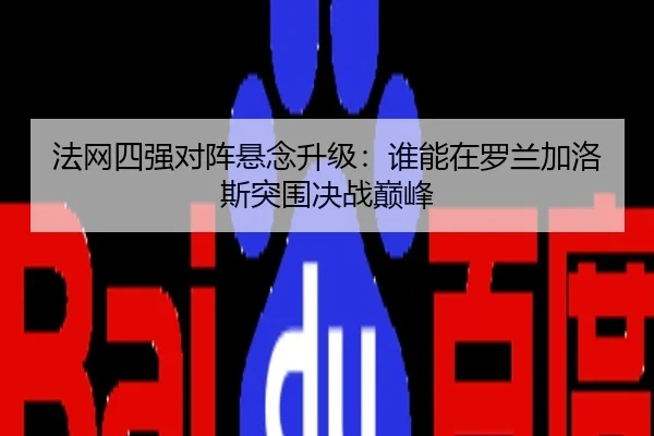 法网四强对阵悬念升级：谁能在罗兰加洛斯突围决战巅峰