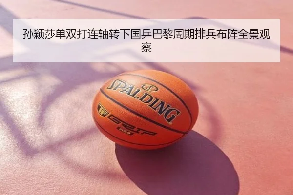 孙颖莎单双打连轴转下国乒巴黎周期排兵布阵全景观察