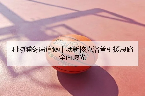 利物浦冬窗追逐中场新核克洛普引援思路全面曝光