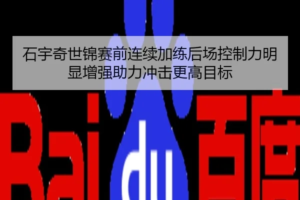 石宇奇世锦赛前连续加练后场控制力明显增强助力冲击更高目标
